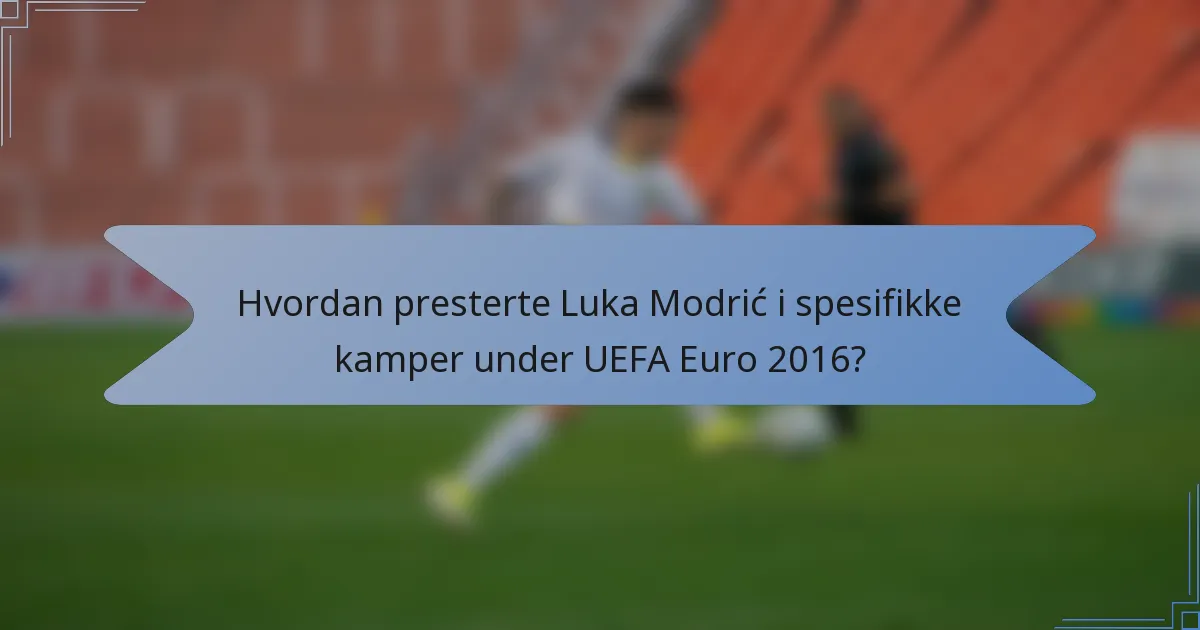 Hvordan presterte Luka Modrić i spesifikke kamper under UEFA Euro 2016?