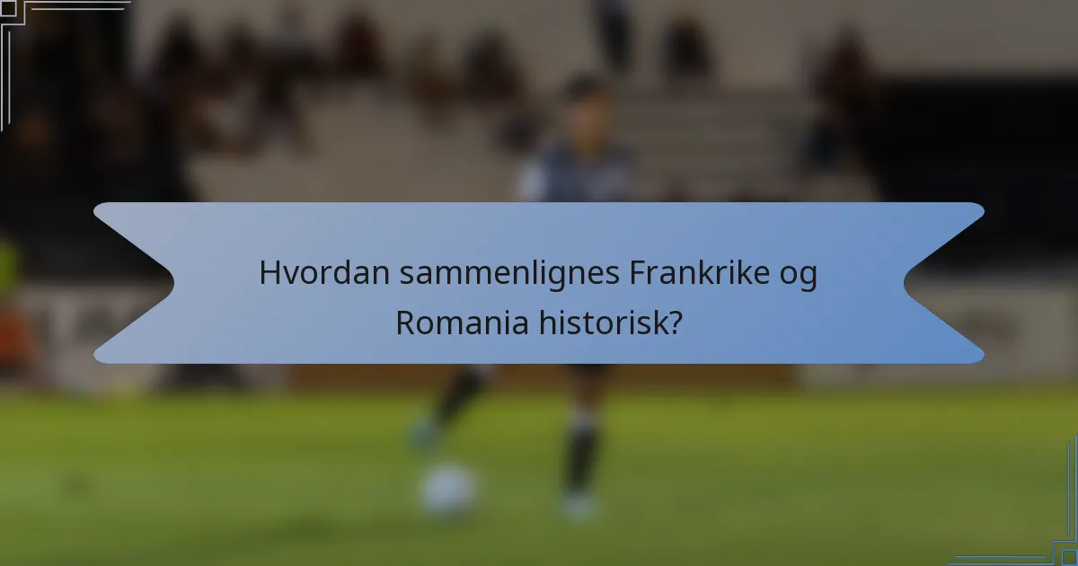 Hvordan sammenlignes Frankrike og Romania historisk?