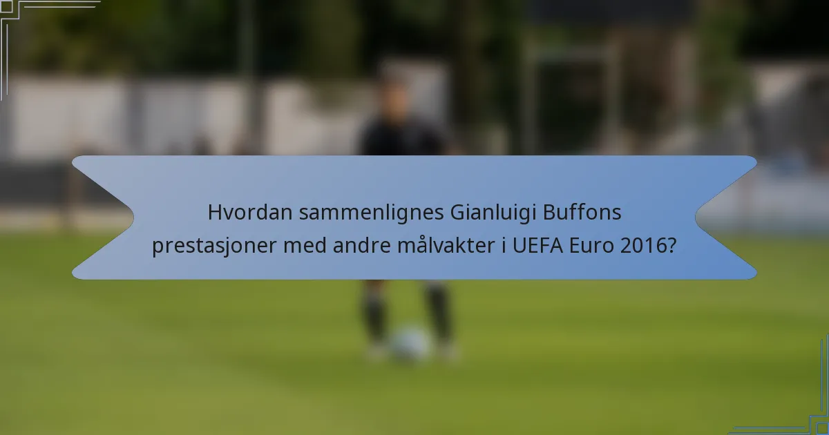 Hvordan sammenlignes Gianluigi Buffons prestasjoner med andre målvakter i UEFA Euro 2016?